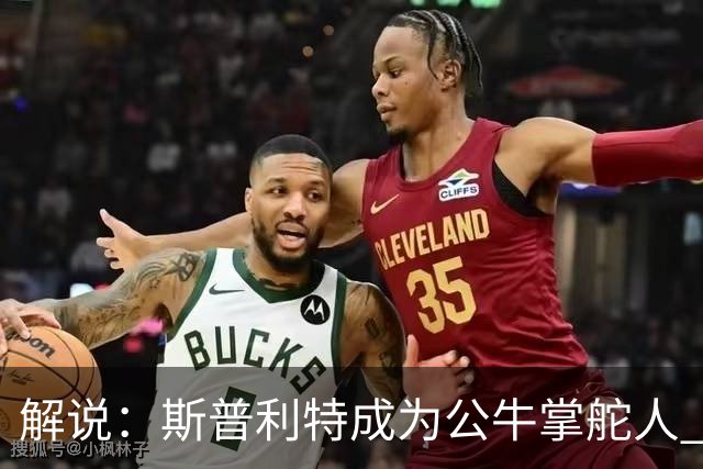 解说：斯普利特成为公牛掌舵人 开拓者老板坚信自己的运营逻辑？